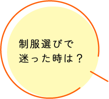 制服選びで迷った時は？